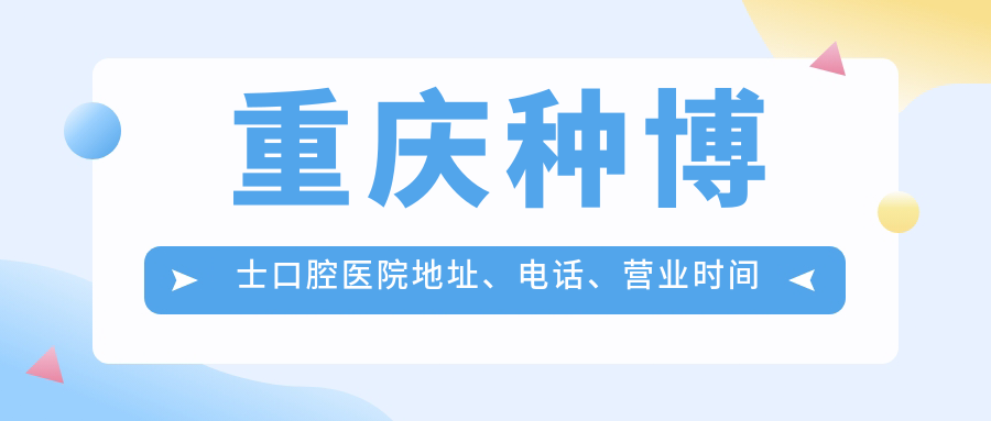 重庆种博士口腔医院地址、电话、营业时间及乘车路线