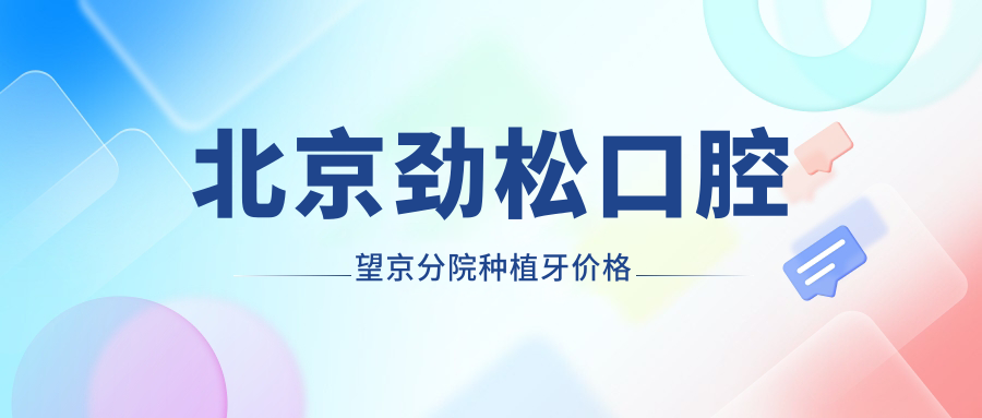 北京劲松口腔望京分院种植牙价格：3980元起|黄复景种牙靠谱