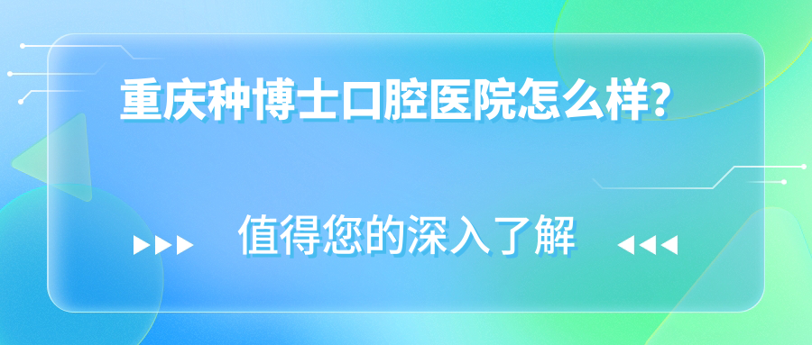 重庆种博士口腔医院怎么样？