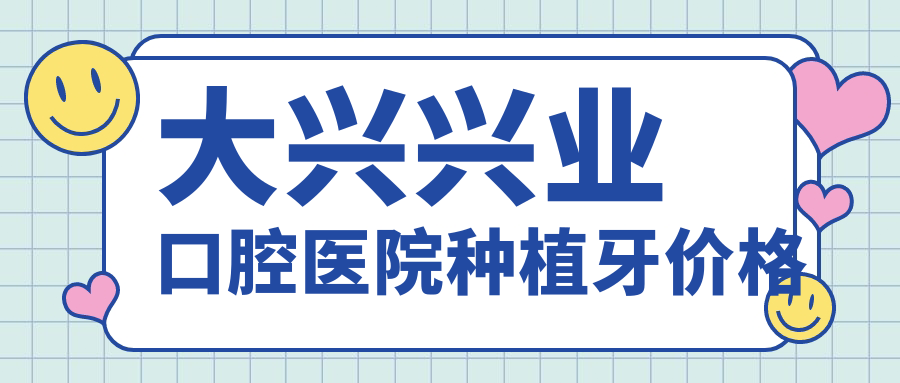 大兴兴业口腔医院种植牙多少钱?登腾3980,瑞士ITI万元内搞定