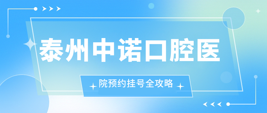 泰州中诺口腔医院预约挂号全攻略