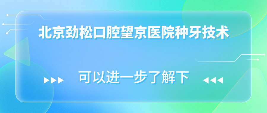北京劲松口腔望京医院种牙技术
