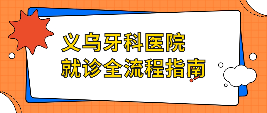 义乌牙科医院就诊全流程指南