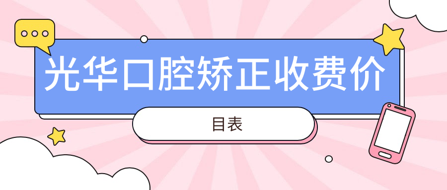 光华口腔矫正收费价目表:金属|陶瓷|隐形|舌侧矫正价格一览