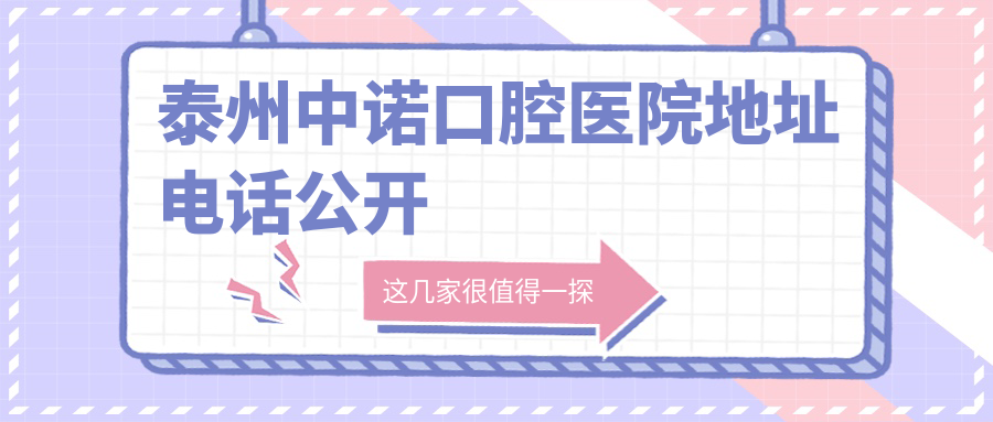 泰州中诺口腔医院地址电话公开!速查收费价格+预约挂号更快
