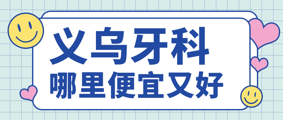 义乌牙科哪里便宜又好?义乌牙科医院前十有傅氏/牙博士...