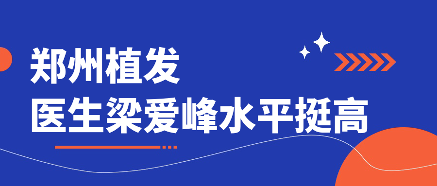 郑州植发医生梁爱峰水平挺高