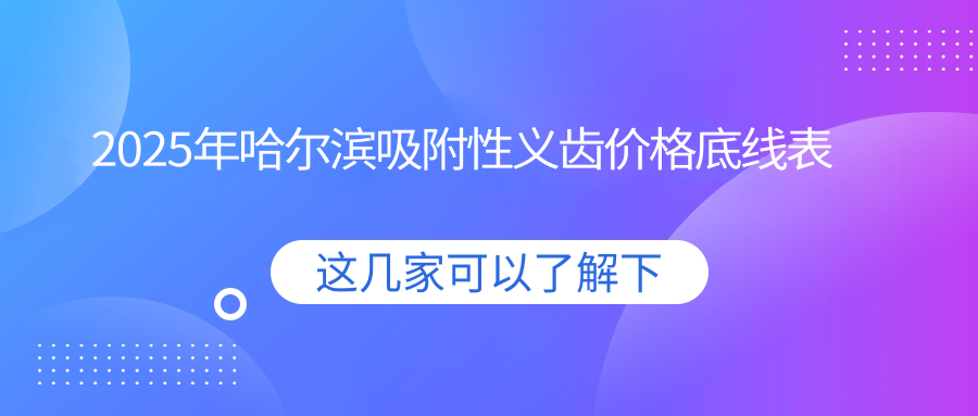 2025年哈尔滨吸附性义齿价格底线表