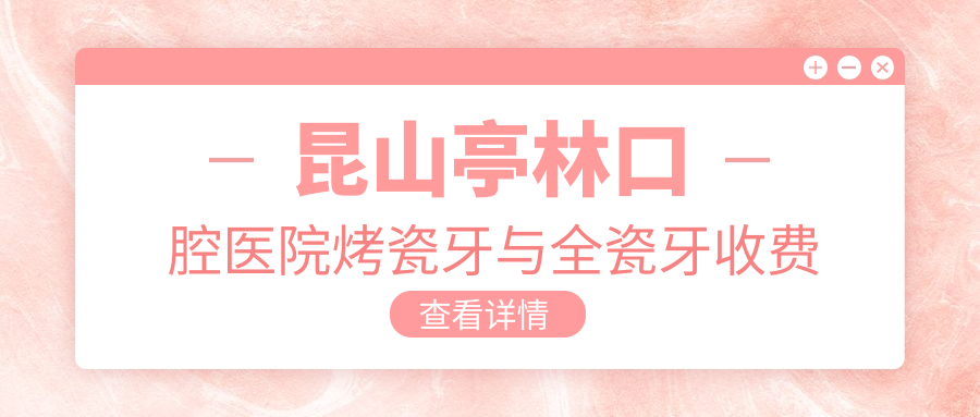昆山亭林口腔医院烤瓷牙与全瓷牙收费标准