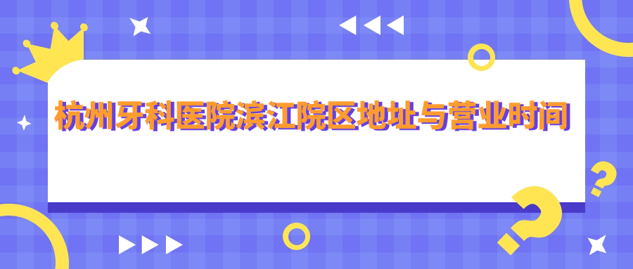 杭州牙科医院滨江院区地址与营业时间
