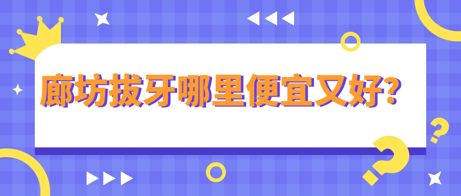廊坊拔牙哪里便宜又好?圣洁/牙卫士等8家牙科技术+价格全解!