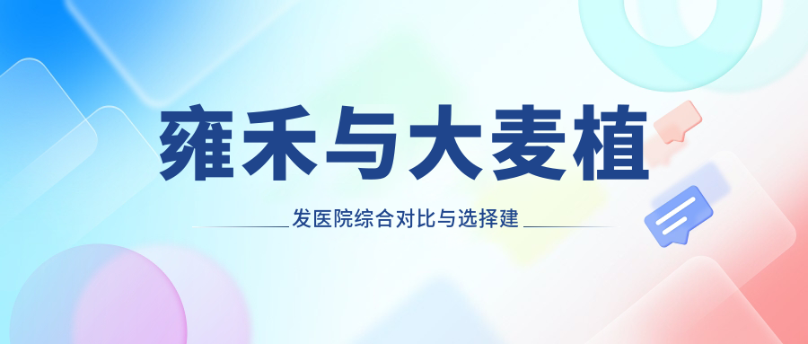 雍禾与大麦植发医院综合对比与选择建议
