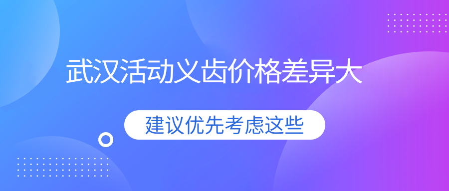 武汉活动义齿价格差异大
