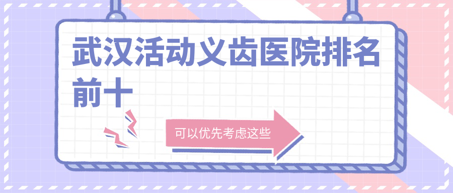 武汉活动义齿医院排名前十:牙卫士/优益佳口腔技术与口碑好