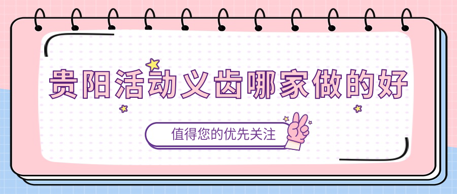 贵阳活动义齿哪家做的好?柏乐/拜尔口腔技术可靠价格合理