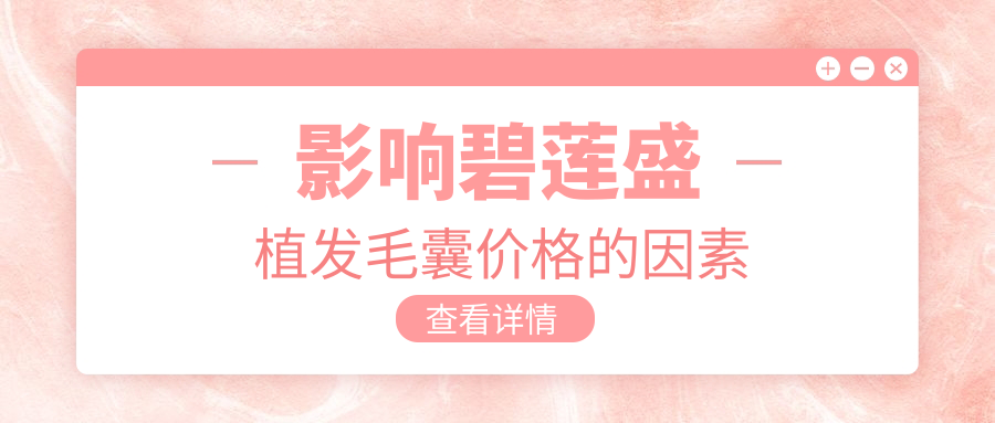碧莲盛植发多少钱一个毛囊?2025价格表:FUE/SHT/BHT技术价格都有