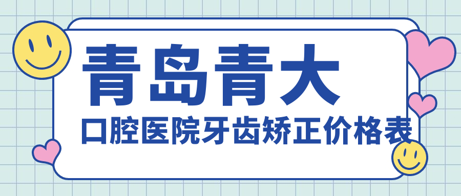 青岛青大口腔医院牙齿矫正价格表