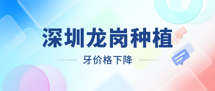 深圳龙岗种植牙价格下降