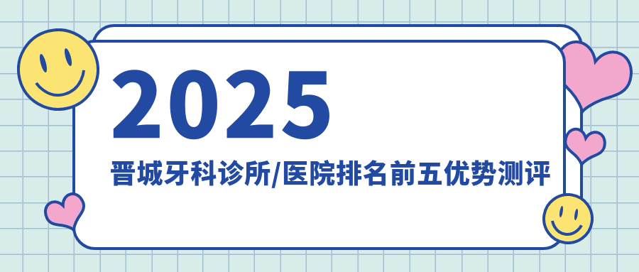 2025晋城牙科诊所/医院排名前五优势测评