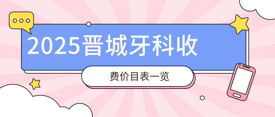 2025晋城牙科收费价目表一览