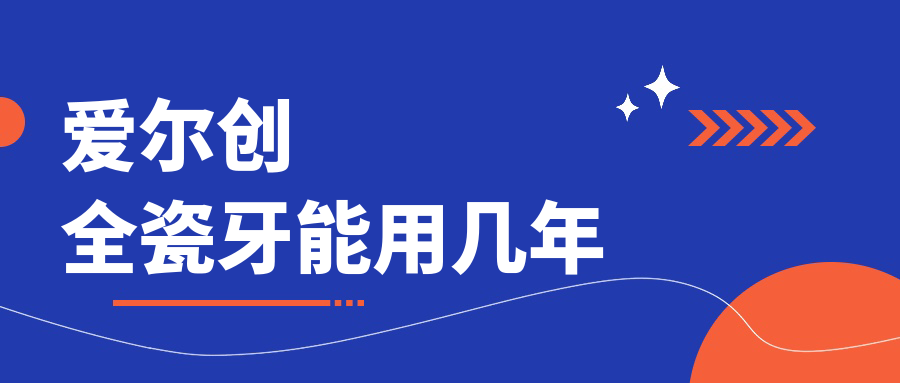 爱尔创全瓷牙能用几年