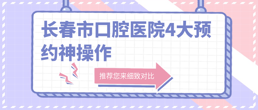長春市口腔醫(yī)院4大預(yù)約神操作