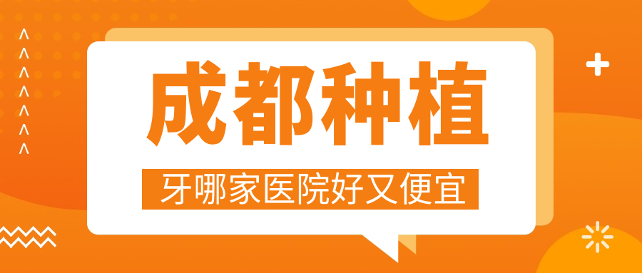 成都种植牙哪家医院好又便宜?成都种植牙高性价比医院推荐
