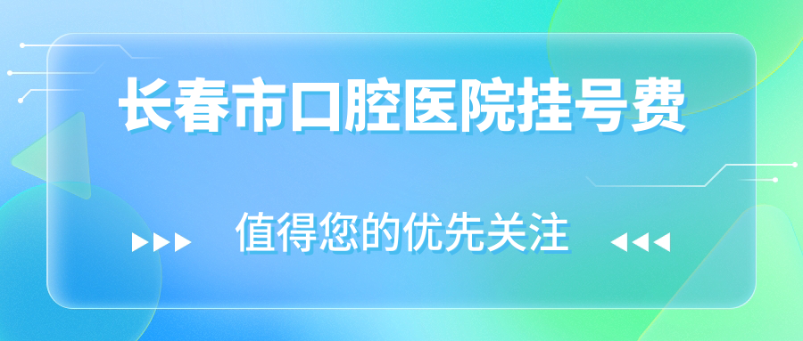 長春市口腔醫(yī)院掛號費
