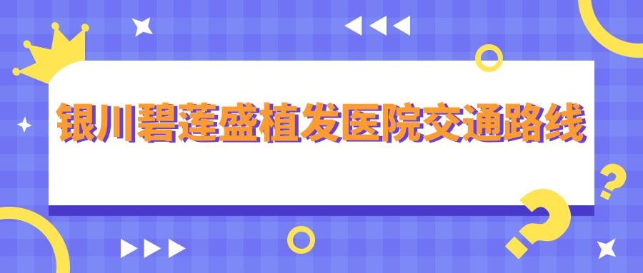银川碧莲盛植发医院交通路线