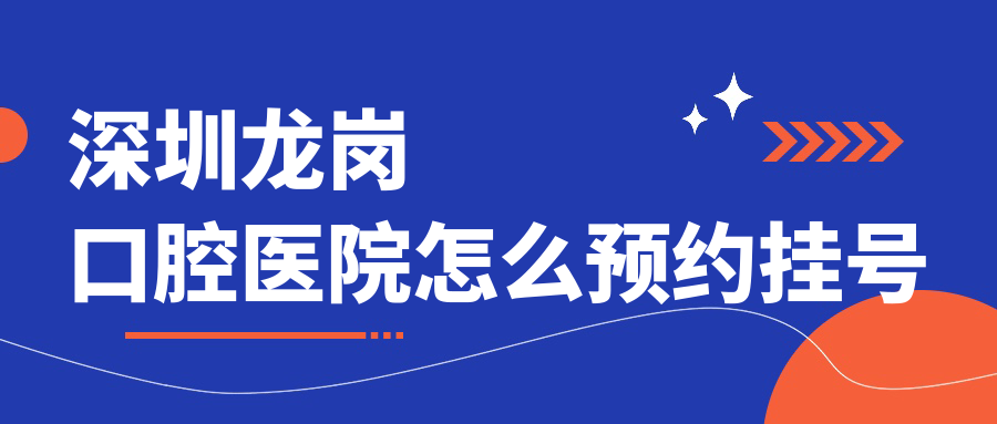 深圳龙岗口腔医院预约挂号：公立口腔科+民营牙科在线立约