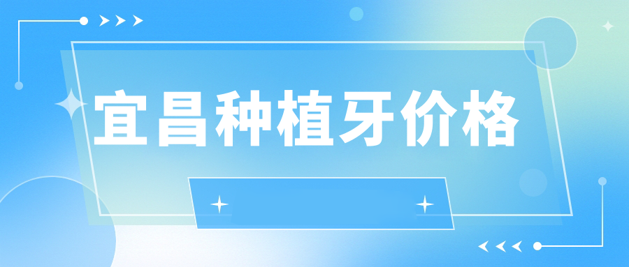宜昌种植牙价格解析:种植体材料费/手术费/牙冠费一目了然