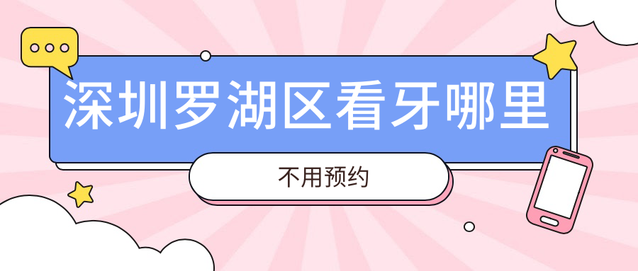 深圳羅湖區(qū)看牙哪里不用預(yù)約