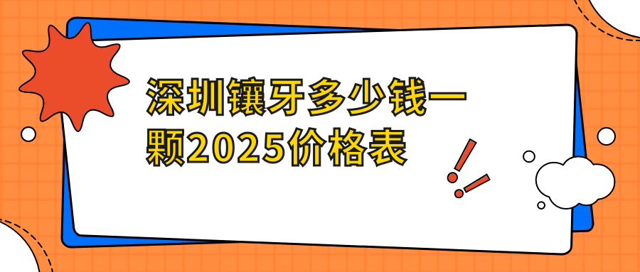 深圳镶牙多少钱一颗2025价格表:纯钛烤瓷牙1200元+全瓷冠降12%