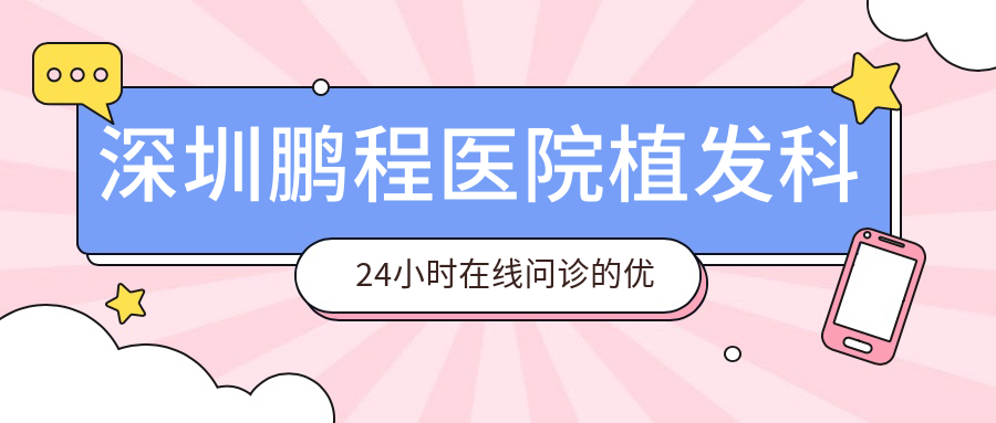 深圳鹏程医院植发科24小时在线问诊的优势
