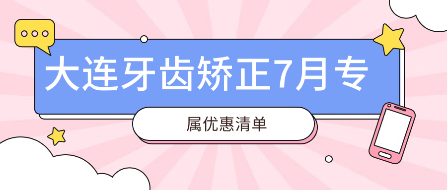 大连牙齿矫正7月专属优惠清单