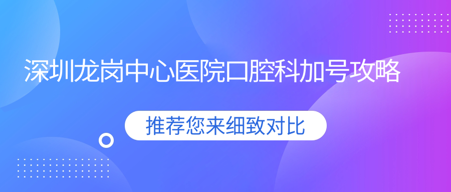 深圳龙岗中心医院口腔科加号攻略