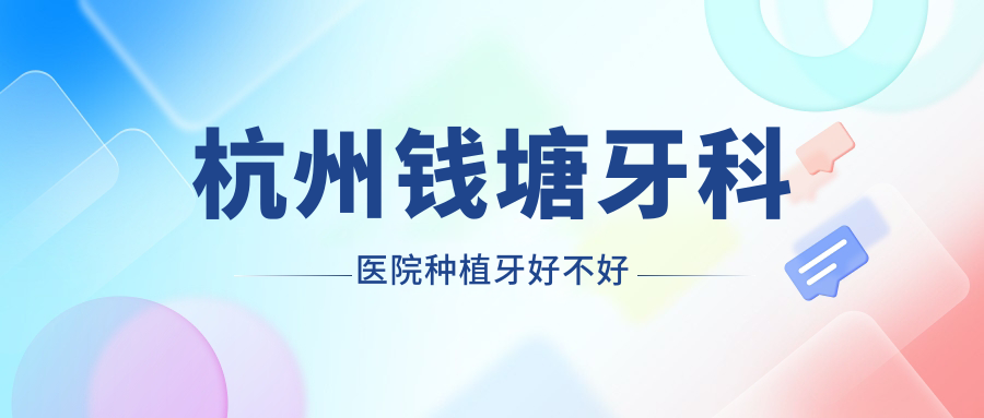 杭州钱塘牙科医院种植牙好不好
