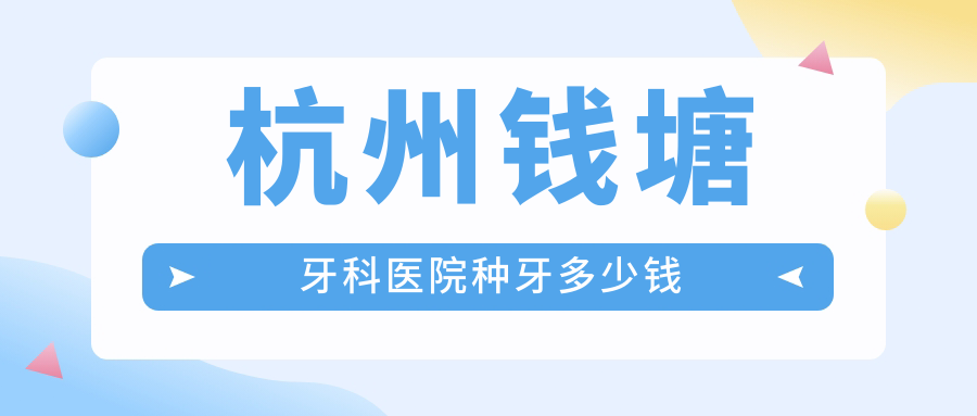 杭州钱塘牙科医院种牙多少钱