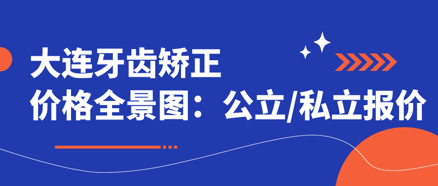 大连牙齿矫正价格全景图：公立/私立报价单对比