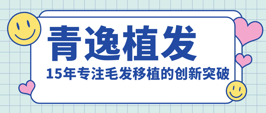 青逸植發(fā)15年專注毛發(fā)移植的創(chuàng)新突破