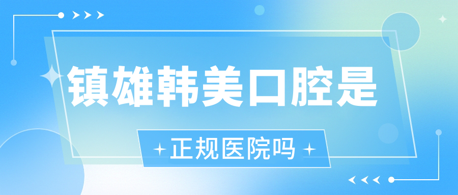 镇雄韩美口腔是正规医院吗