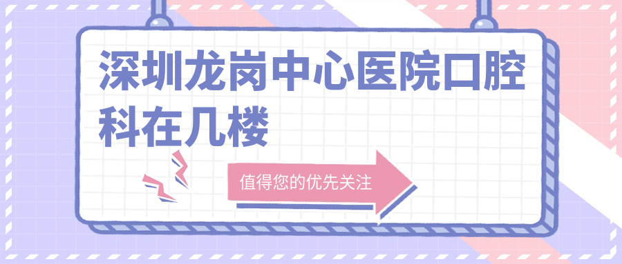 深圳龙岗中心医院口腔科在几楼？在6号楼6楼+全新门诊时间