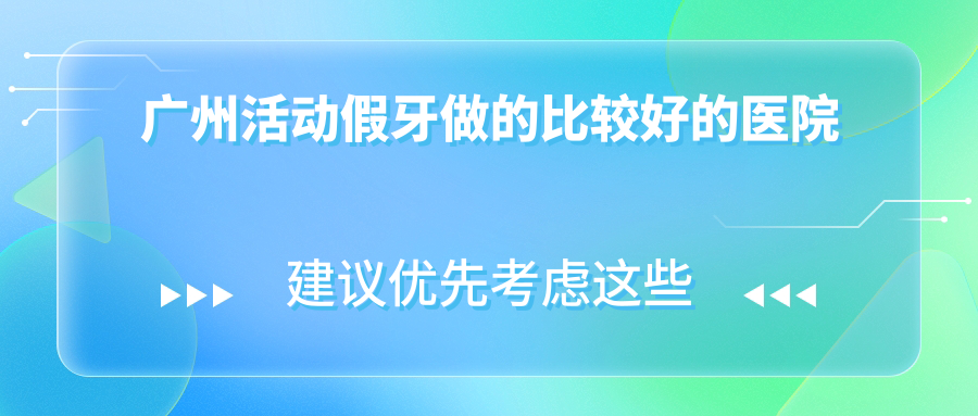 廣州活動(dòng)假牙做的比較好的醫(yī)院