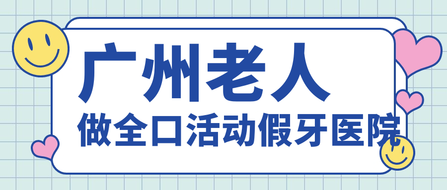 廣州老人做全口活動(dòng)假牙醫(yī)院