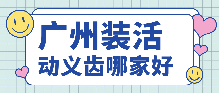 广州装活动义齿哪家好？曙光|穗华|德伦做全口假牙性价比高