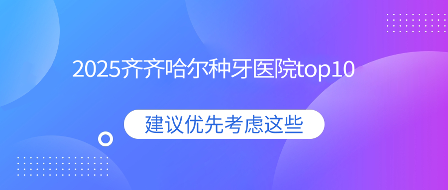 2025齊齊哈爾種牙醫(yī)院top10