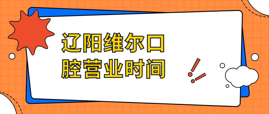 遼陽維爾口腔營業(yè)時間
