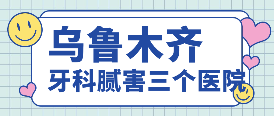 乌鲁木齐牙科腻害三个医院