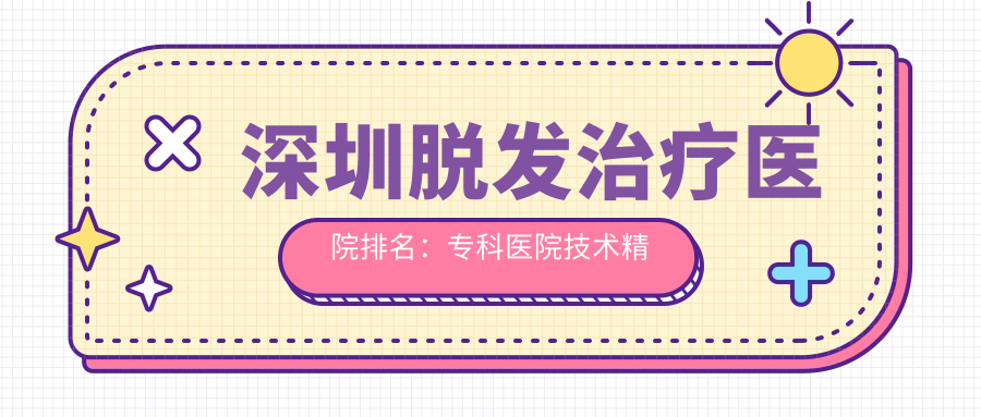 深圳脱发治疗医院排名：专科医院技术精细化突围