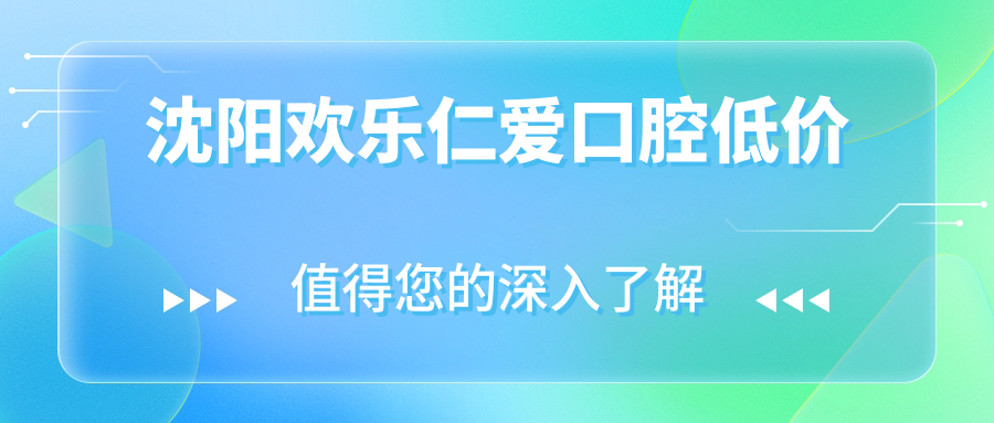 沈陽歡樂仁愛口腔低價(jià)